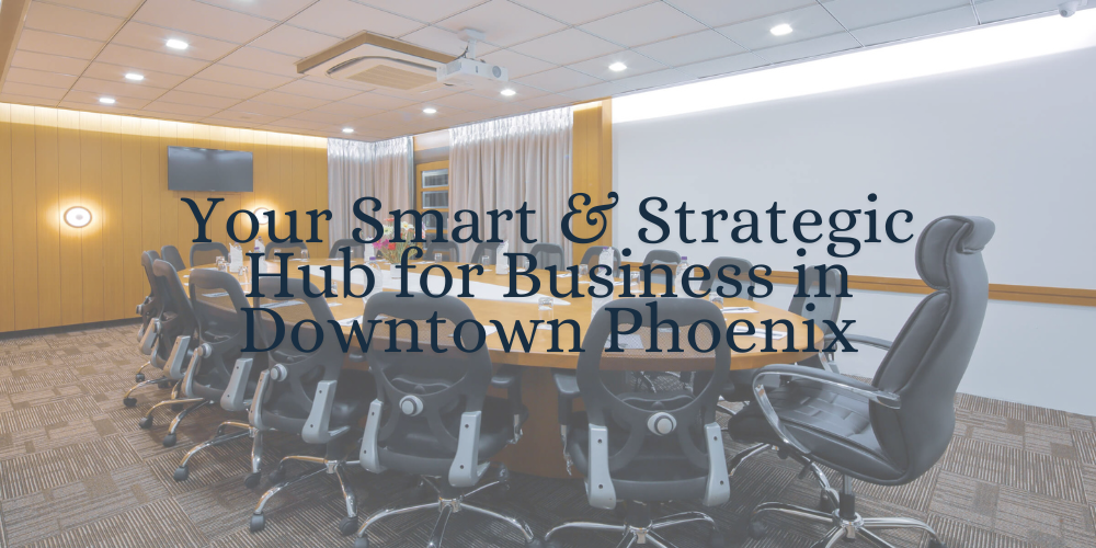 Your Smart & Strategic Hub for Business in Downtown Phoenix