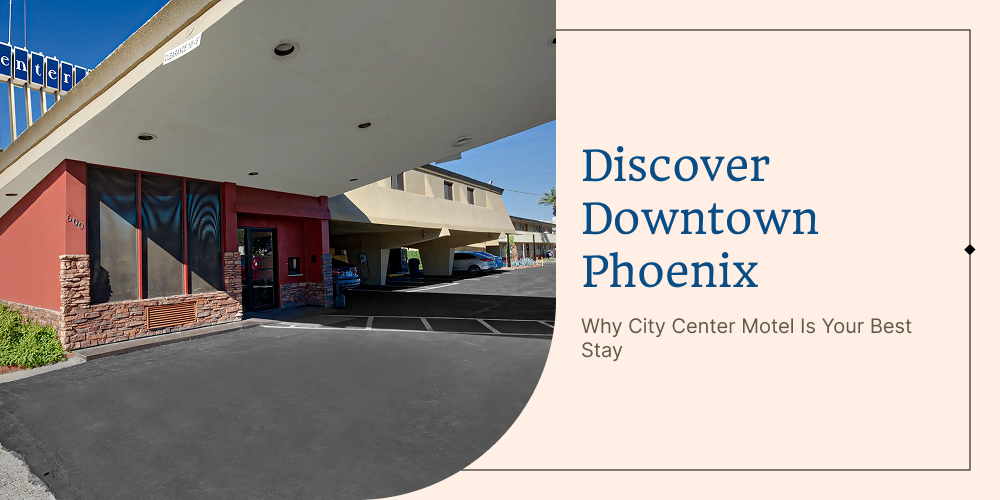 Discover Downtown Phoenix: Why City Center Motel Is Your Best Stay