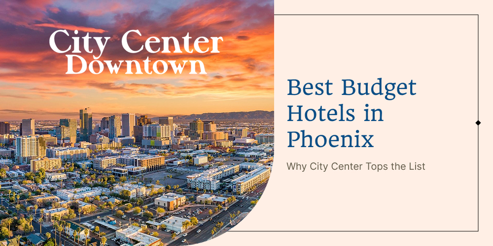 Best Budget Hotels in Phoenix: Why City Center Tops the List